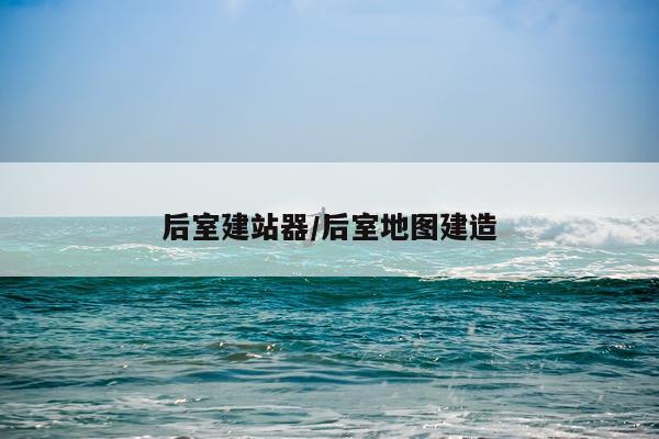 后室建站器/后室地图建造