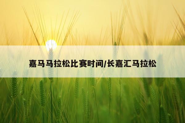 嘉马马拉松比赛时间/长嘉汇马拉松