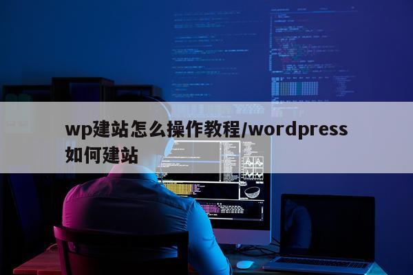 wp建站怎么操作教程/wordpress如何建站