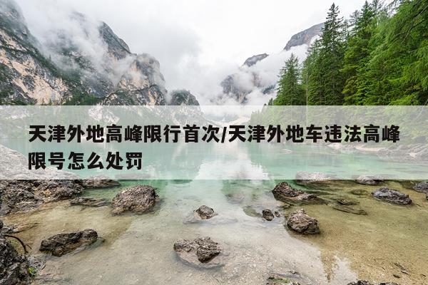 天津外地高峰限行首次/天津外地车违法高峰限号怎么处罚