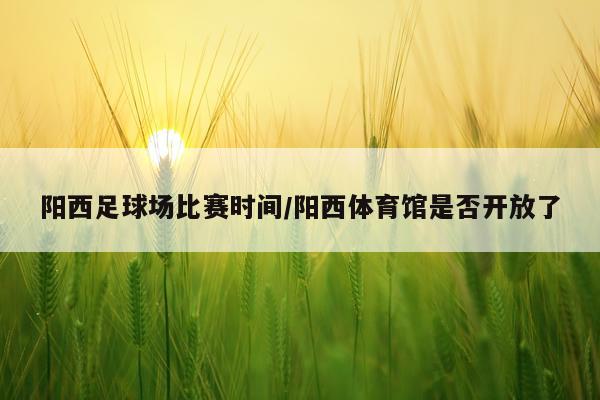 阳西足球场比赛时间/阳西体育馆是否开放了