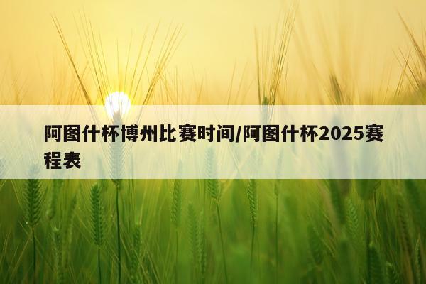 阿图什杯博州比赛时间/阿图什杯2025赛程表
