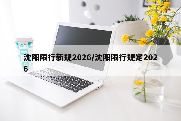 沈阳限行新规2026/沈阳限行规定2026