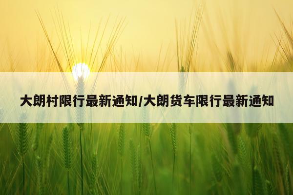 大朗村限行最新通知/大朗货车限行最新通知