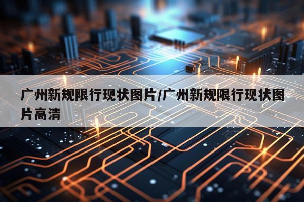 广州新规限行现状图片/广州新规限行现状图片高清
