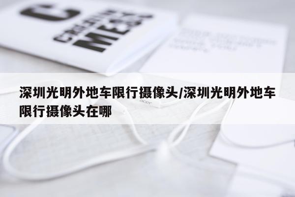 深圳光明外地车限行摄像头/深圳光明外地车限行摄像头在哪