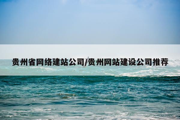 贵州省网络建站公司/贵州网站建设公司推荐