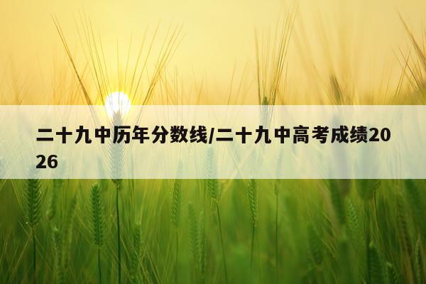二十九中历年分数线/二十九中高考成绩2026