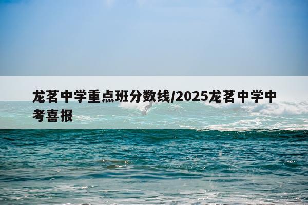龙茗中学重点班分数线/2025龙茗中学中考喜报