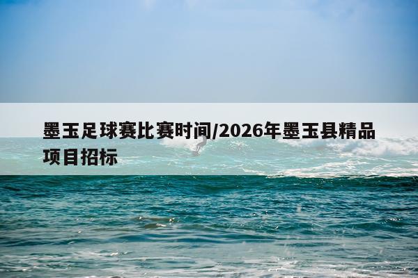墨玉足球赛比赛时间/2026年墨玉县精品项目招标