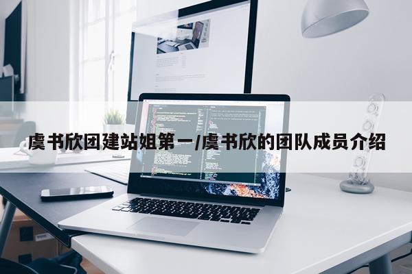 虞书欣团建站姐第一/虞书欣的团队成员介绍