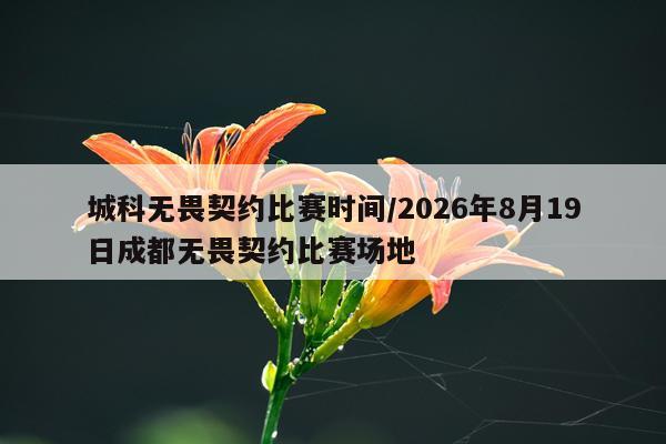 城科无畏契约比赛时间/2026年8月19日成都无畏契约比赛场地