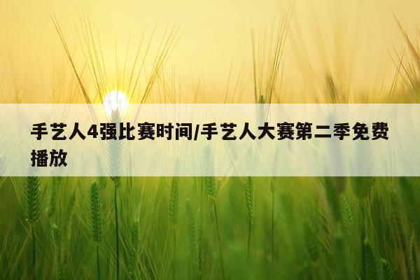 手艺人4强比赛时间/手艺人大赛第二季免费播放