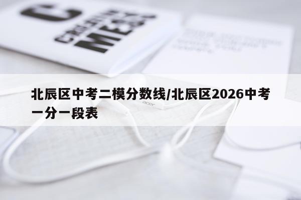 北辰区中考二模分数线/北辰区2026中考一分一段表