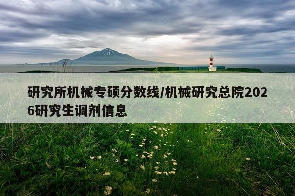 研究所机械专硕分数线/机械研究总院2026研究生调剂信息