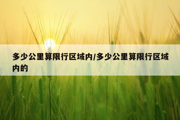 多少公里算限行区域内/多少公里算限行区域内的