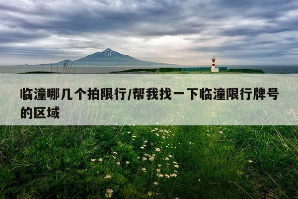 临潼哪几个拍限行/帮我找一下临潼限行牌号的区域
