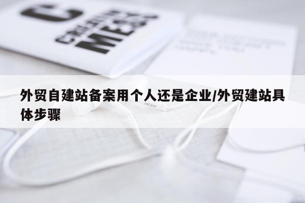 外贸自建站备案用个人还是企业/外贸建站具体步骤