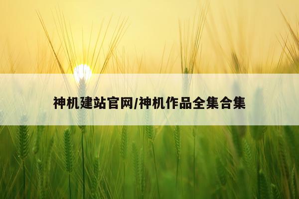 神机建站官网/神机作品全集合集