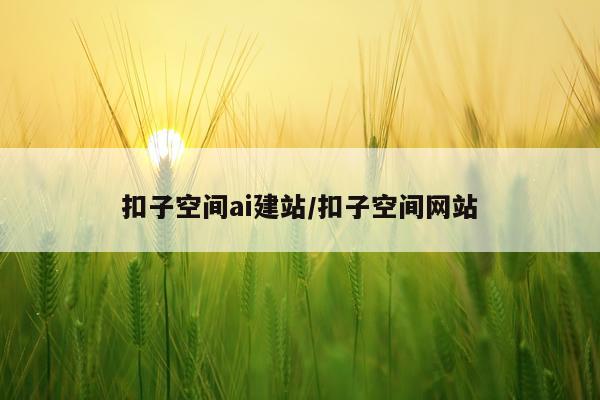 扣子空间ai建站/扣子空间网站