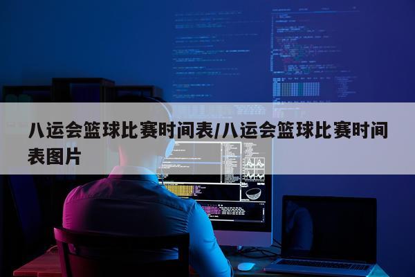 八运会篮球比赛时间表/八运会篮球比赛时间表图片