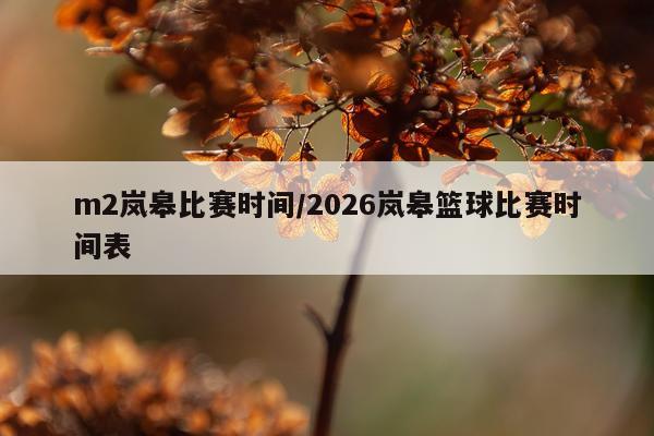 m2岚皋比赛时间/2026岚皋篮球比赛时间表