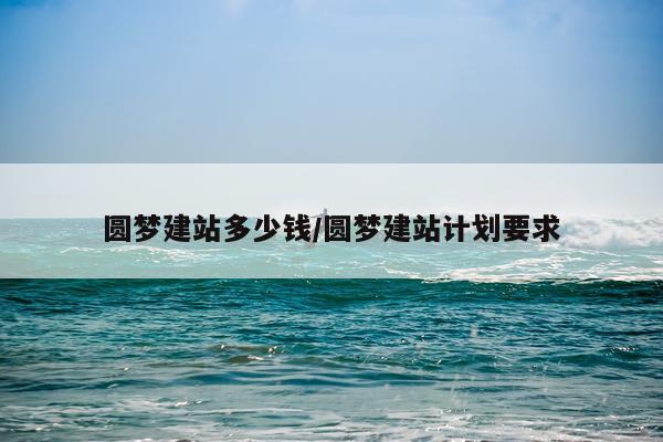 圆梦建站多少钱/圆梦建站计划要求