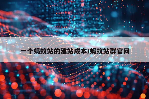 一个蚂蚁站的建站成本/蚂蚁站群官网