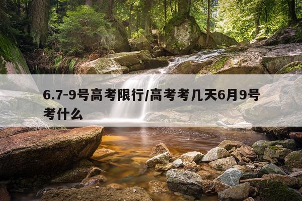 6.7-9号高考限行/高考考几天6月9号考什么