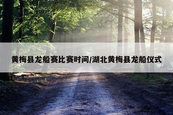 黄梅县龙船赛比赛时间/湖北黄梅县龙船仪式