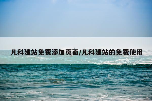 凡科建站免费添加页面/凡科建站的免费使用