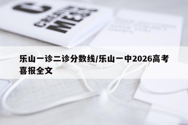 乐山一诊二诊分数线/乐山一中2026高考喜报全文