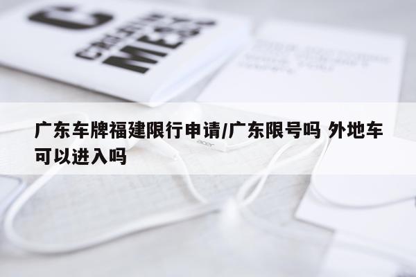 广东车牌福建限行申请/广东限号吗 外地车可以进入吗