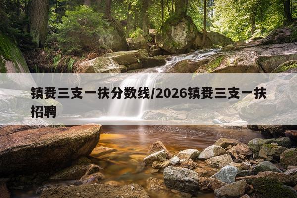 镇赉三支一扶分数线/2026镇赉三支一扶招聘