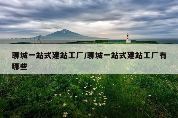 聊城一站式建站工厂/聊城一站式建站工厂有哪些