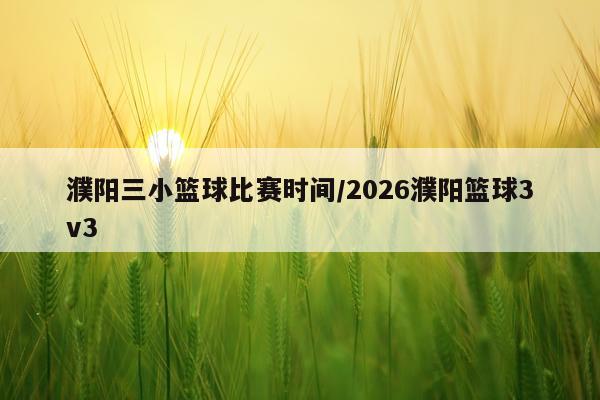 濮阳三小篮球比赛时间/2026濮阳篮球3v3