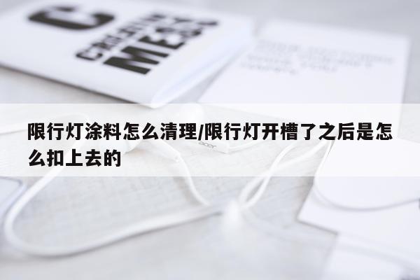 限行灯涂料怎么清理/限行灯开槽了之后是怎么扣上去的