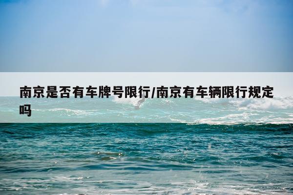 南京是否有车牌号限行/南京有车辆限行规定吗