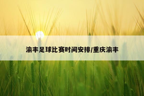 渝丰足球比赛时间安排/重庆渝丰