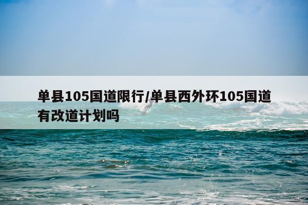 单县105国道限行/单县西外环105国道有改道计划吗