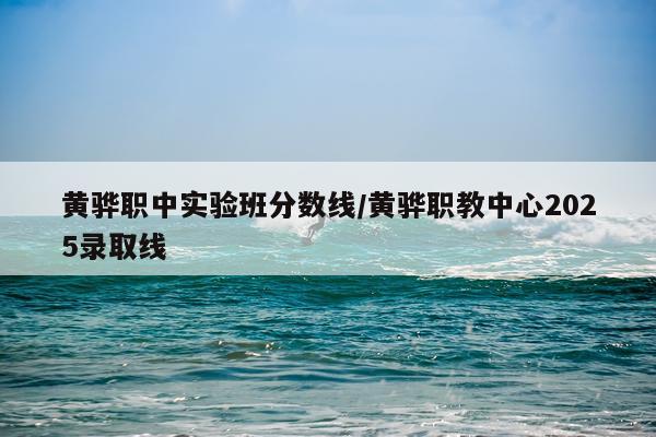 黄骅职中实验班分数线/黄骅职教中心2025录取线