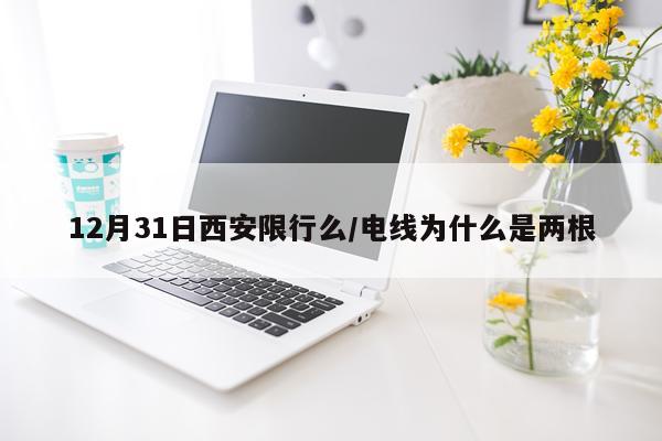 12月31日西安限行么/电线为什么是两根