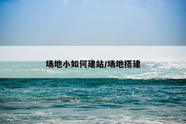 场地小如何建站/场地搭建