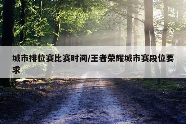 城市排位赛比赛时间/王者荣耀城市赛段位要求