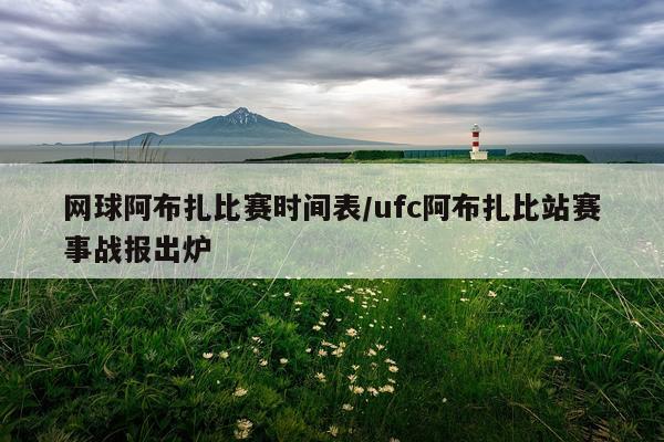 网球阿布扎比赛时间表/ufc阿布扎比站赛事战报出炉