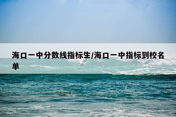 海口一中分数线指标生/海口一中指标到校名单