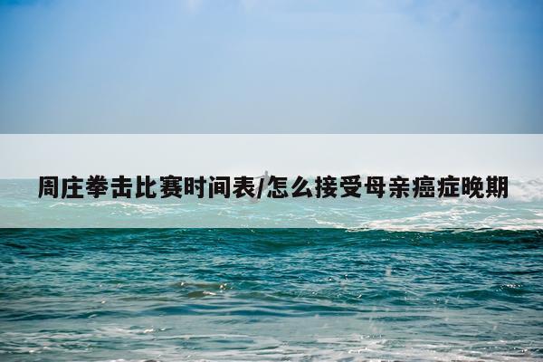 周庄拳击比赛时间表/怎么接受母亲癌症晚期