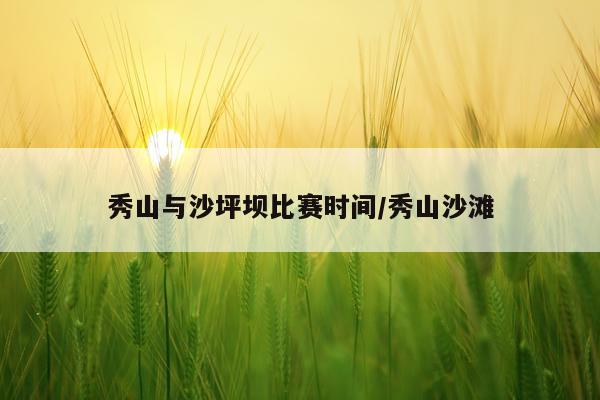 秀山与沙坪坝比赛时间/秀山沙滩
