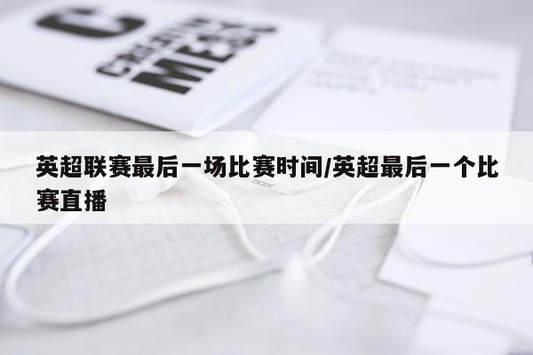 英超联赛最后一场比赛时间/英超最后一个比赛直播