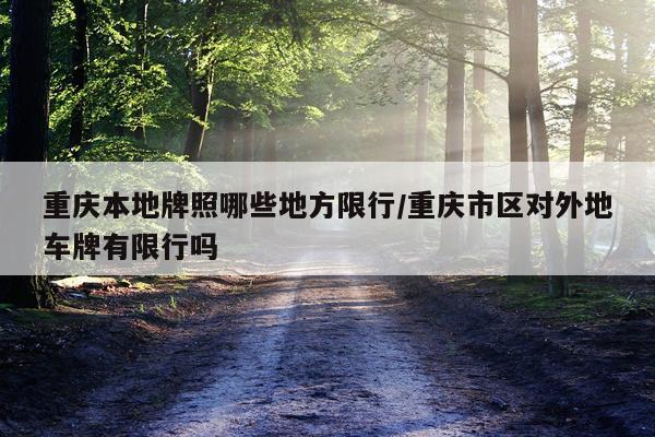 重庆本地牌照哪些地方限行/重庆市区对外地车牌有限行吗